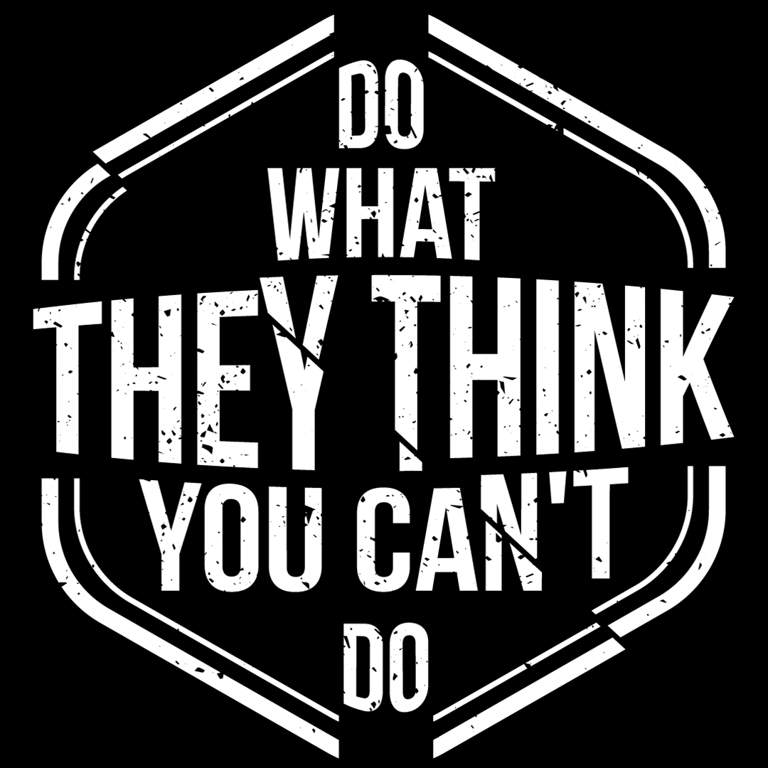 Do What They Think You Can't Do - Sixth Degree Clothing